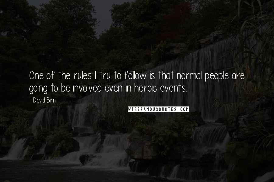 David Brin Quotes: One of the rules I try to follow is that normal people are going to be involved even in heroic events.