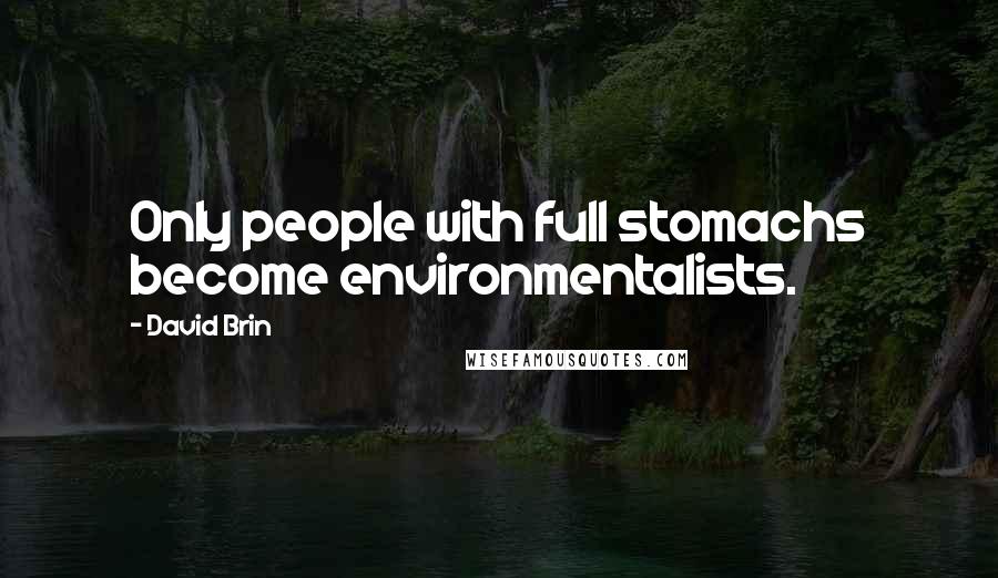 David Brin Quotes: Only people with full stomachs become environmentalists.