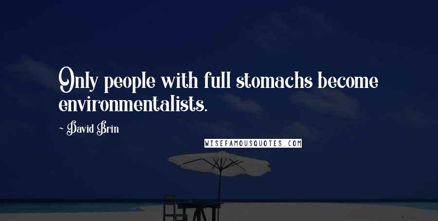 David Brin Quotes: Only people with full stomachs become environmentalists.