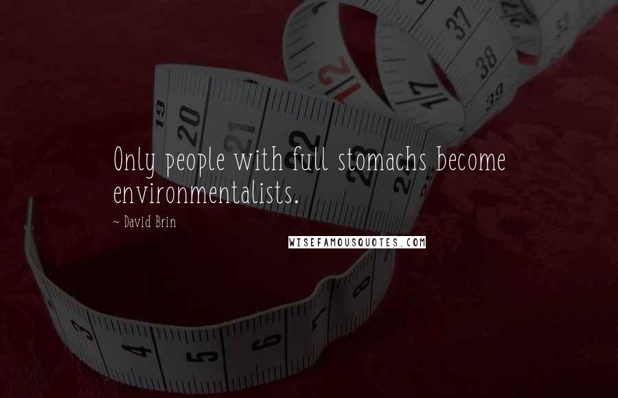 David Brin Quotes: Only people with full stomachs become environmentalists.