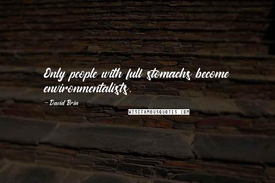 David Brin Quotes: Only people with full stomachs become environmentalists.