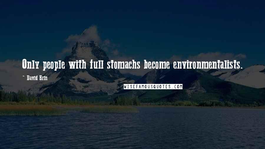 David Brin Quotes: Only people with full stomachs become environmentalists.