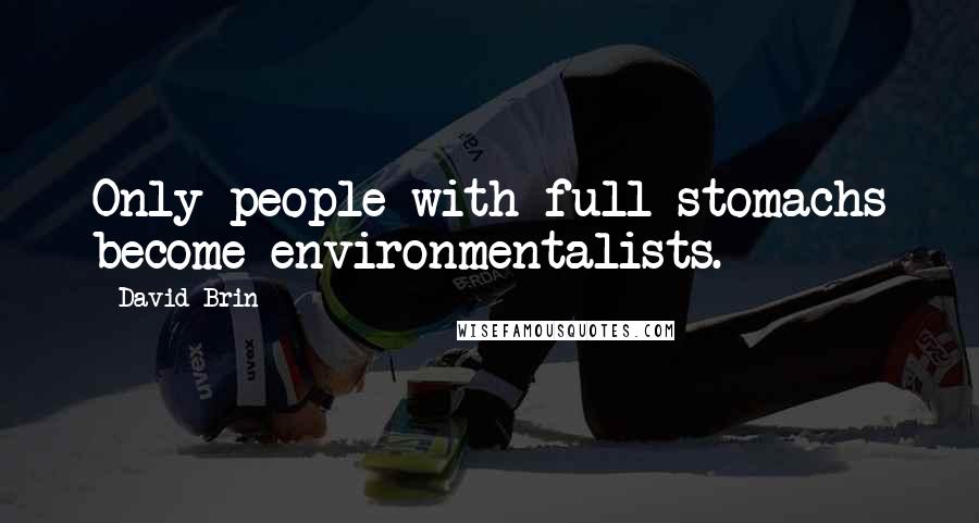 David Brin Quotes: Only people with full stomachs become environmentalists.