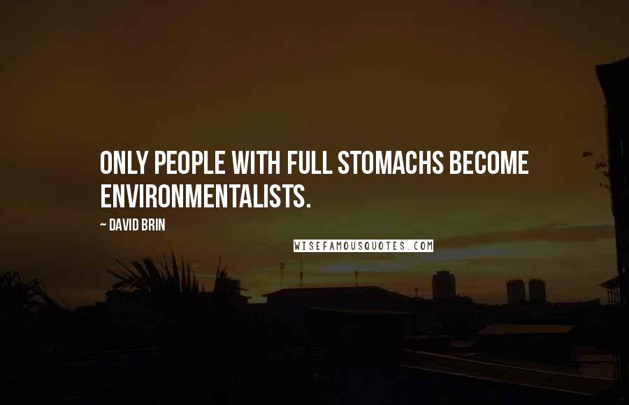 David Brin Quotes: Only people with full stomachs become environmentalists.