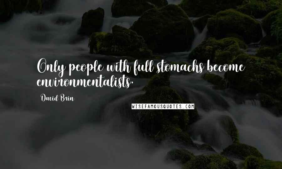 David Brin Quotes: Only people with full stomachs become environmentalists.