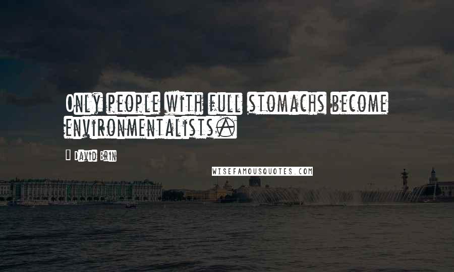 David Brin Quotes: Only people with full stomachs become environmentalists.