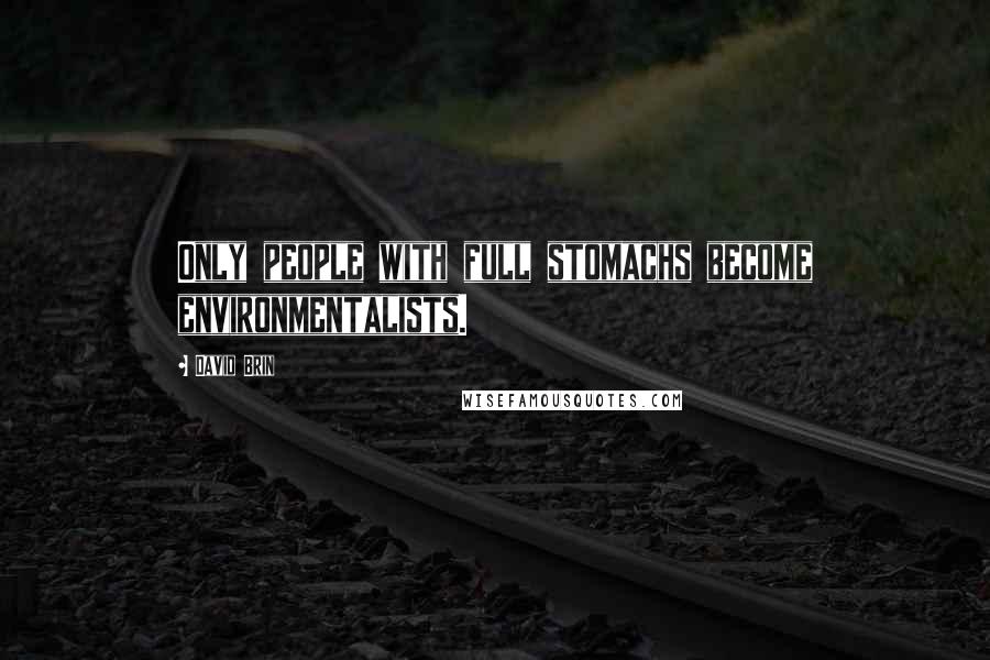 David Brin Quotes: Only people with full stomachs become environmentalists.