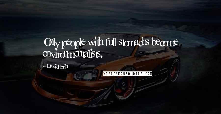 David Brin Quotes: Only people with full stomachs become environmentalists.
