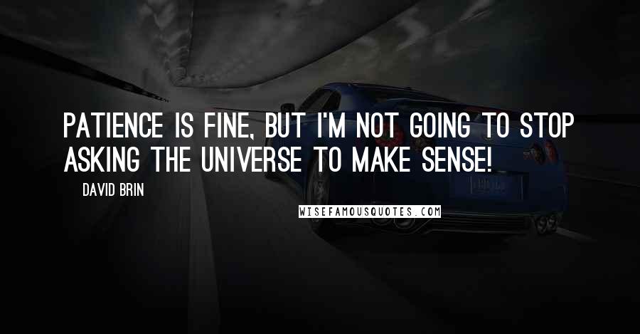David Brin Quotes: Patience is fine, but I'm not going to stop asking the Universe to make sense!