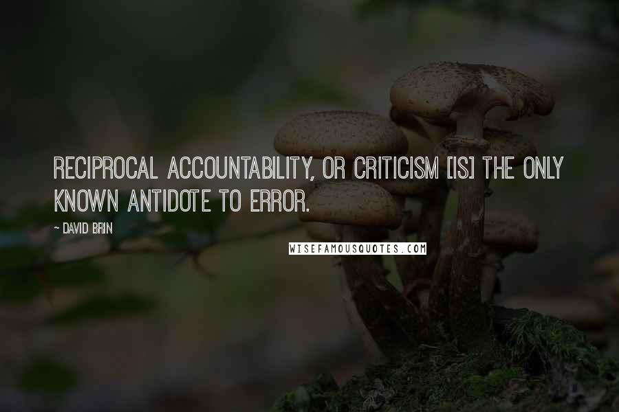 David Brin Quotes: Reciprocal accountability, or criticism [is] the only known antidote to error.