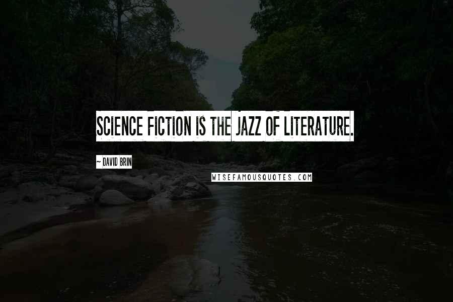 David Brin Quotes: Science Fiction is the jazz of literature.