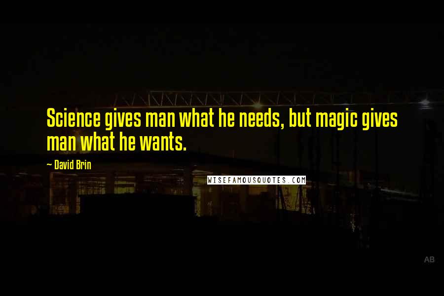 David Brin Quotes: Science gives man what he needs, but magic gives man what he wants.