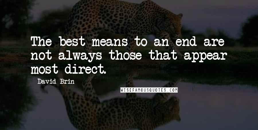 David Brin Quotes: The best means to an end are not always those that appear most direct.