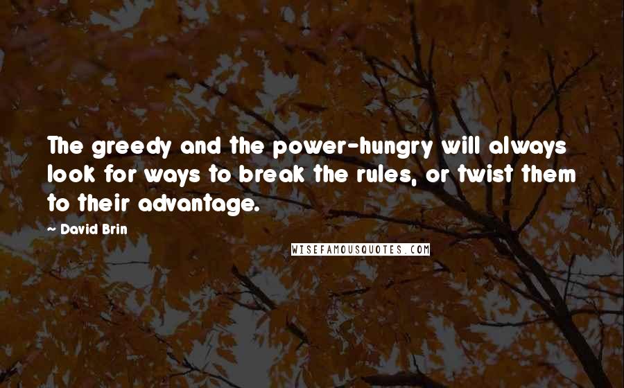 David Brin Quotes: The greedy and the power-hungry will always look for ways to break the rules, or twist them to their advantage.