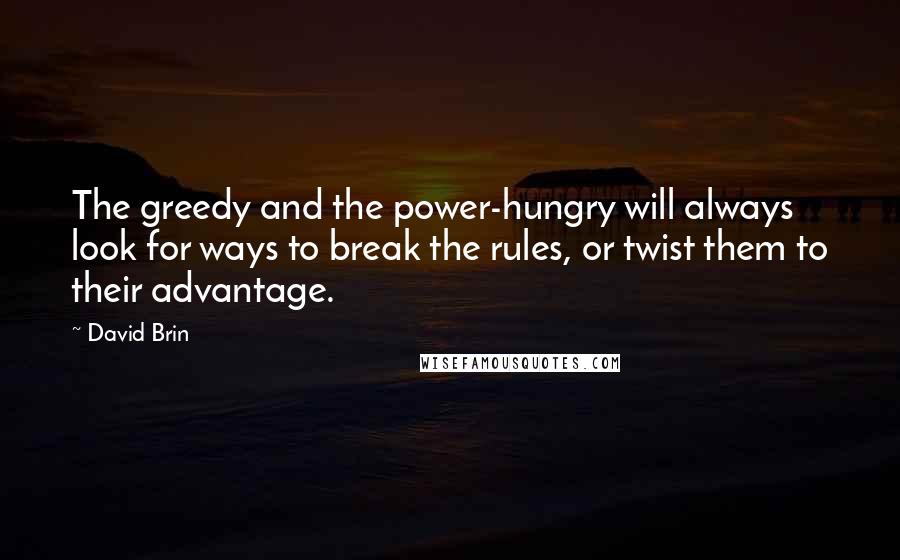 David Brin Quotes: The greedy and the power-hungry will always look for ways to break the rules, or twist them to their advantage.