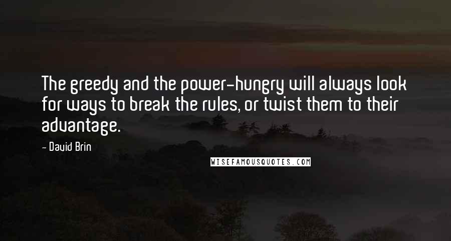 David Brin Quotes: The greedy and the power-hungry will always look for ways to break the rules, or twist them to their advantage.