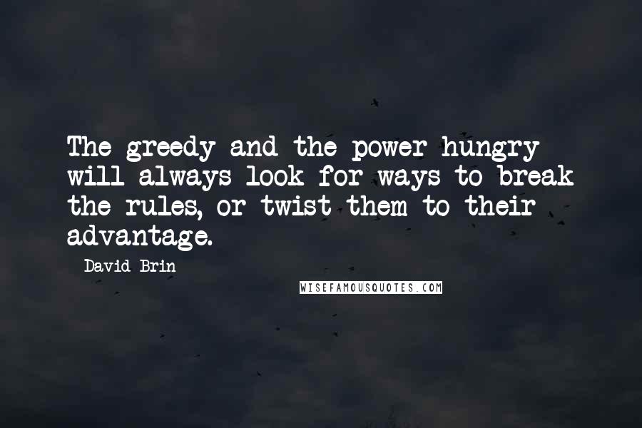 David Brin Quotes: The greedy and the power-hungry will always look for ways to break the rules, or twist them to their advantage.