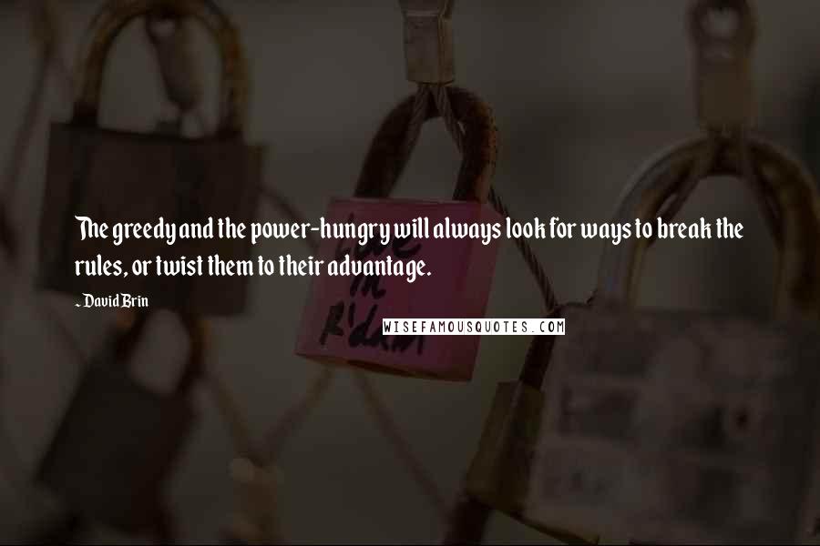 David Brin Quotes: The greedy and the power-hungry will always look for ways to break the rules, or twist them to their advantage.