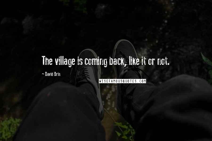 David Brin Quotes: The village is coming back, like it or not.