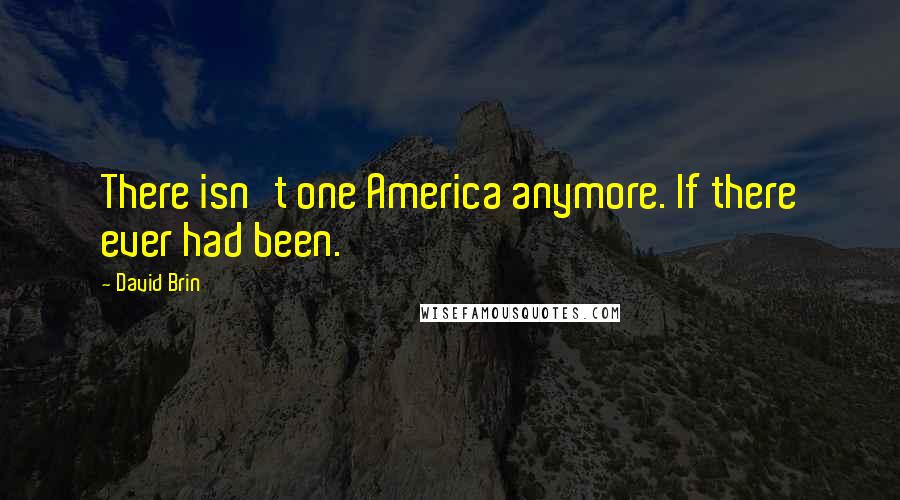 David Brin Quotes: There isn't one America anymore. If there ever had been.