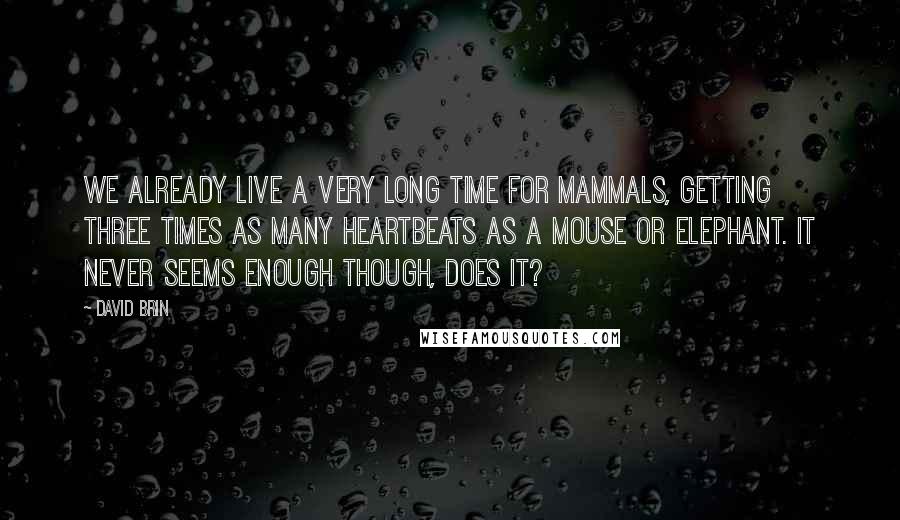 David Brin Quotes: We already live a very long time for mammals, getting three times as many heartbeats as a mouse or elephant. It never seems enough though, does it?