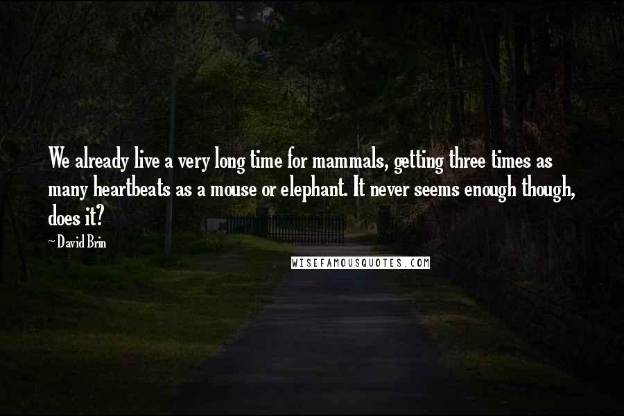 David Brin Quotes: We already live a very long time for mammals, getting three times as many heartbeats as a mouse or elephant. It never seems enough though, does it?