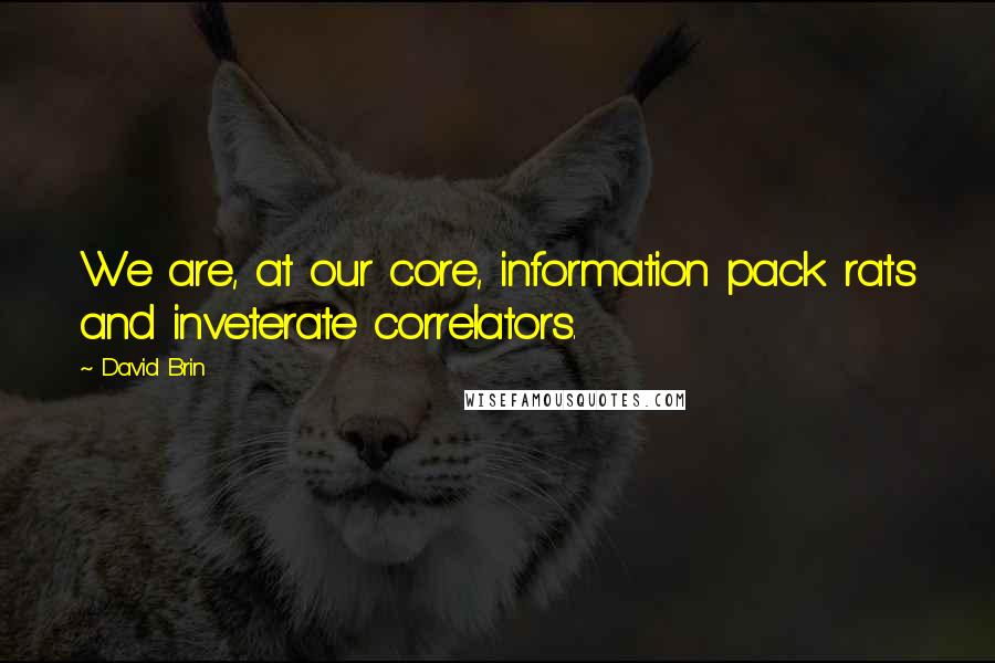 David Brin Quotes: We are, at our core, information pack rats and inveterate correlators.