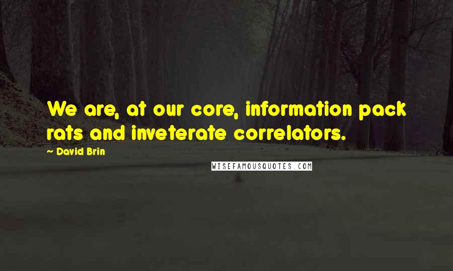 David Brin Quotes: We are, at our core, information pack rats and inveterate correlators.