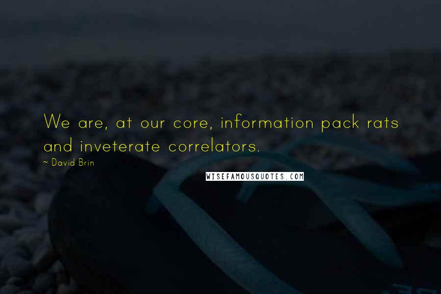 David Brin Quotes: We are, at our core, information pack rats and inveterate correlators.