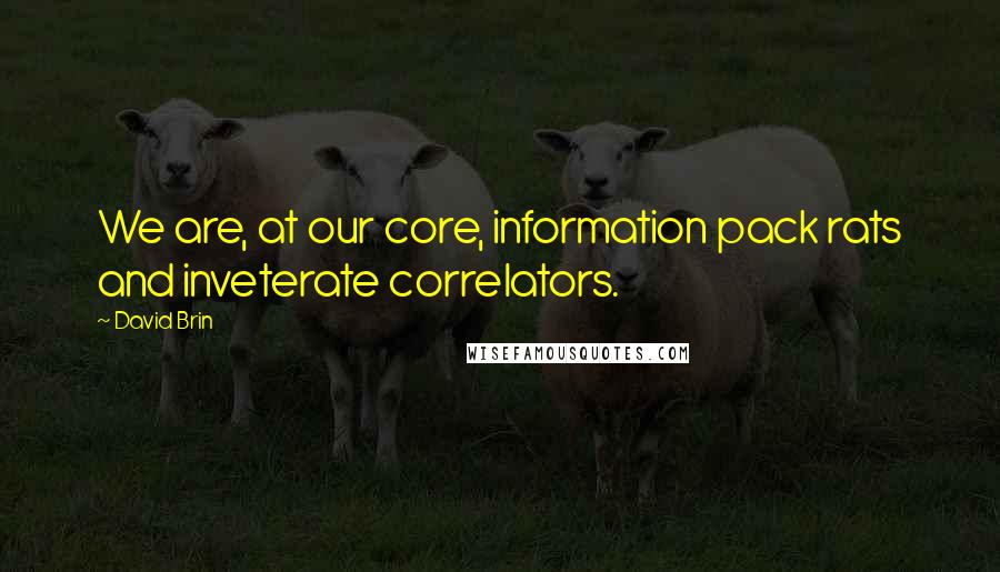 David Brin Quotes: We are, at our core, information pack rats and inveterate correlators.