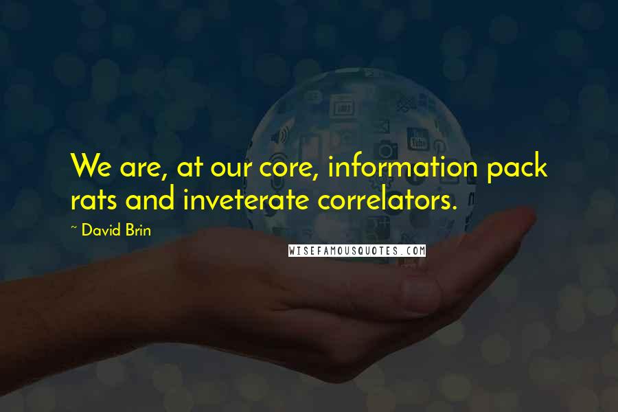 David Brin Quotes: We are, at our core, information pack rats and inveterate correlators.