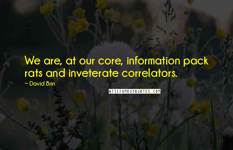 David Brin Quotes: We are, at our core, information pack rats and inveterate correlators.