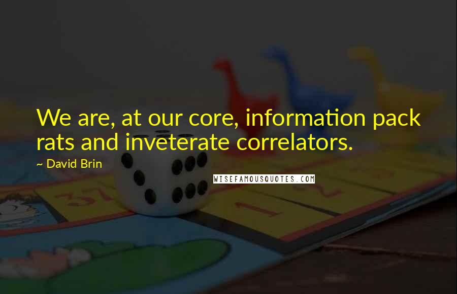 David Brin Quotes: We are, at our core, information pack rats and inveterate correlators.