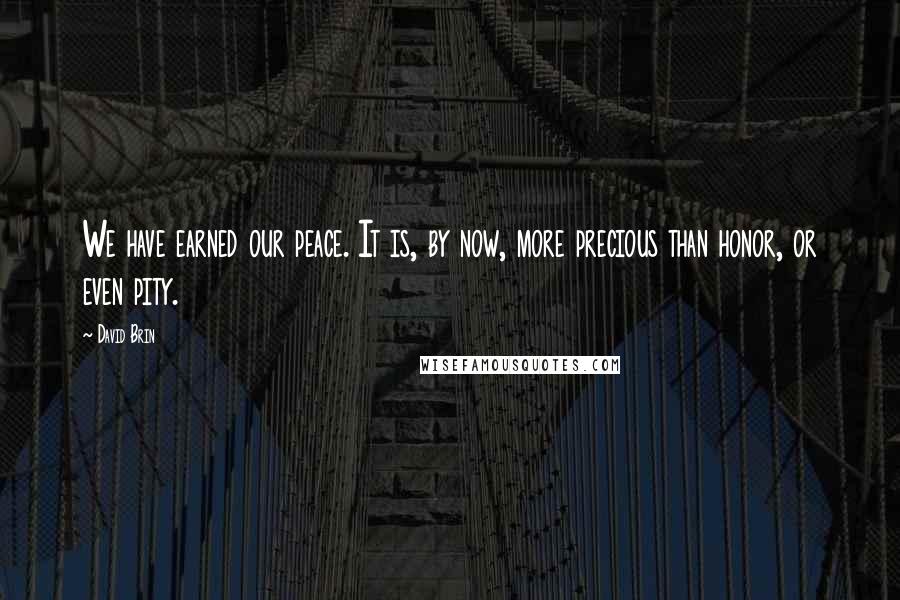 David Brin Quotes: We have earned our peace. It is, by now, more precious than honor, or even pity.