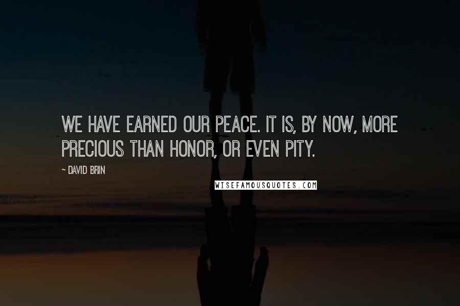 David Brin Quotes: We have earned our peace. It is, by now, more precious than honor, or even pity.