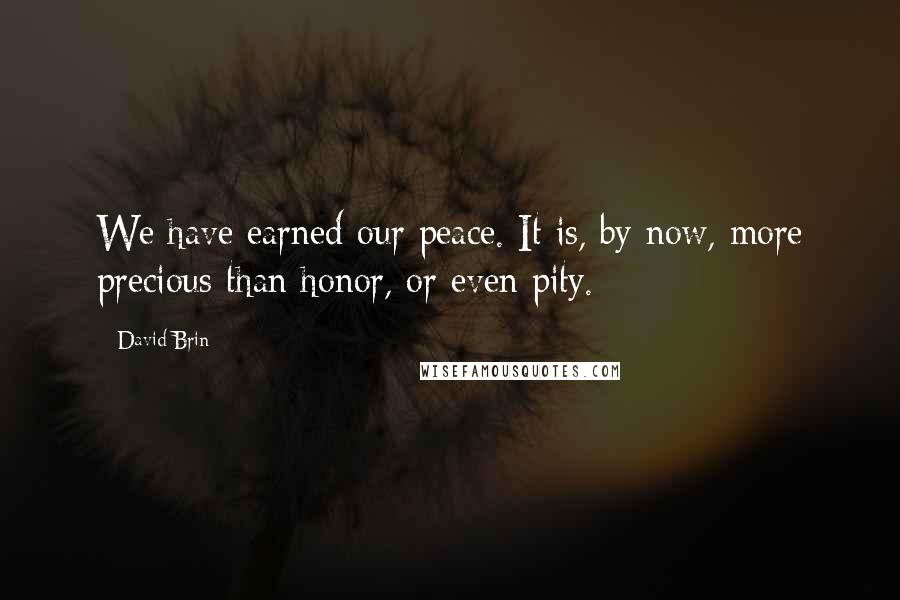 David Brin Quotes: We have earned our peace. It is, by now, more precious than honor, or even pity.