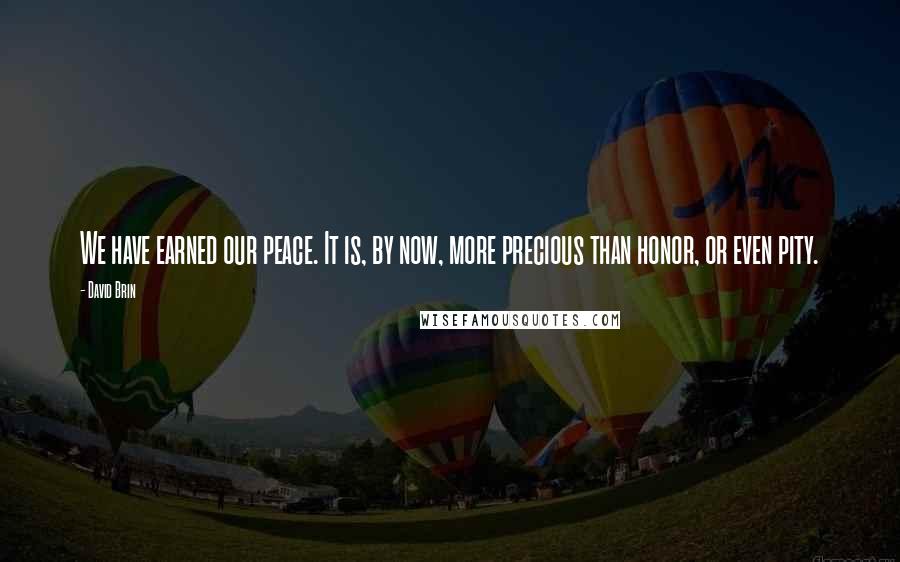 David Brin Quotes: We have earned our peace. It is, by now, more precious than honor, or even pity.