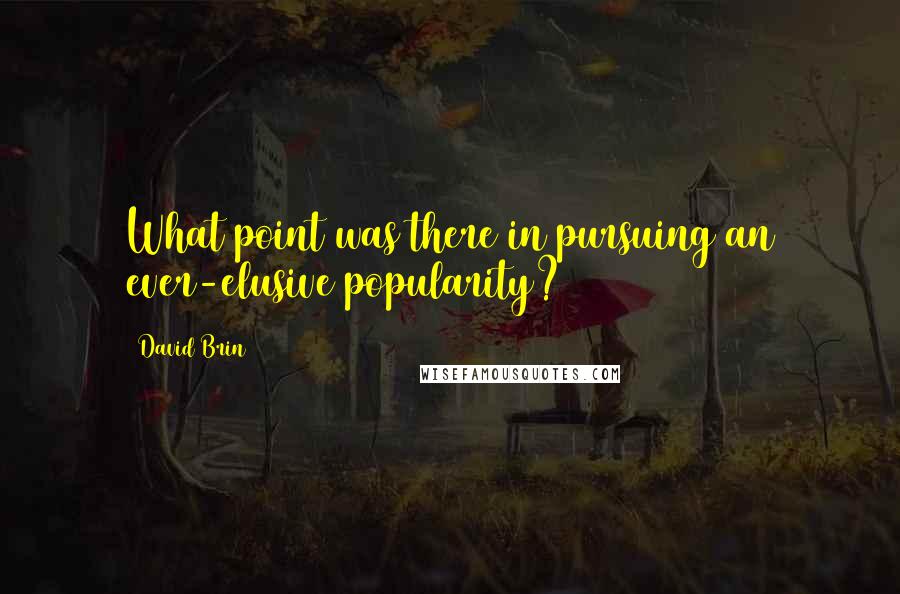 David Brin Quotes: What point was there in pursuing an ever-elusive popularity?