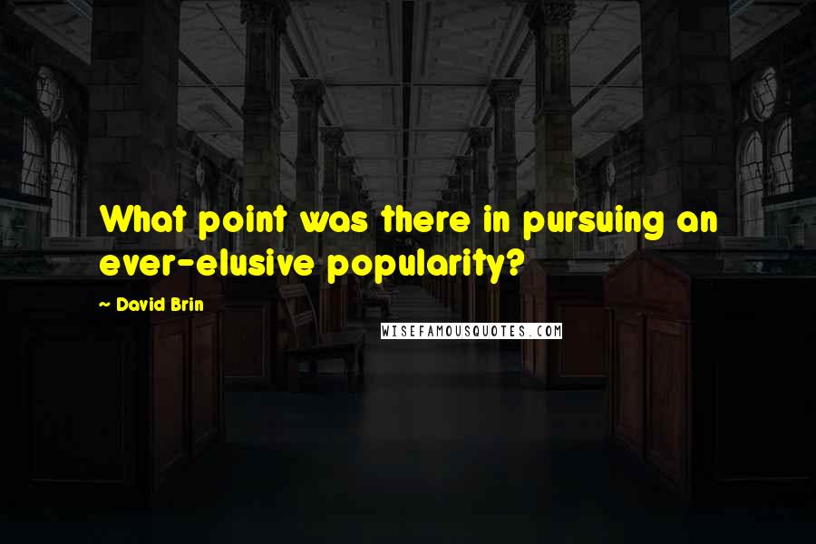 David Brin Quotes: What point was there in pursuing an ever-elusive popularity?