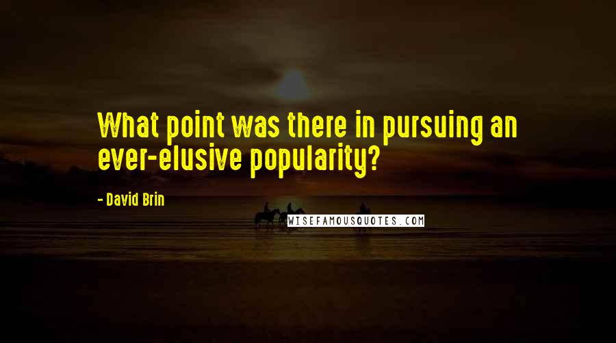 David Brin Quotes: What point was there in pursuing an ever-elusive popularity?
