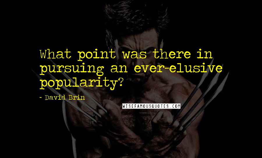 David Brin Quotes: What point was there in pursuing an ever-elusive popularity?