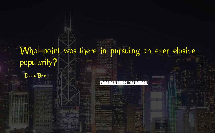David Brin Quotes: What point was there in pursuing an ever-elusive popularity?