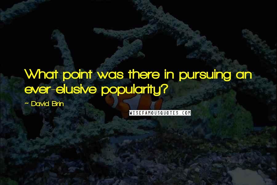 David Brin Quotes: What point was there in pursuing an ever-elusive popularity?