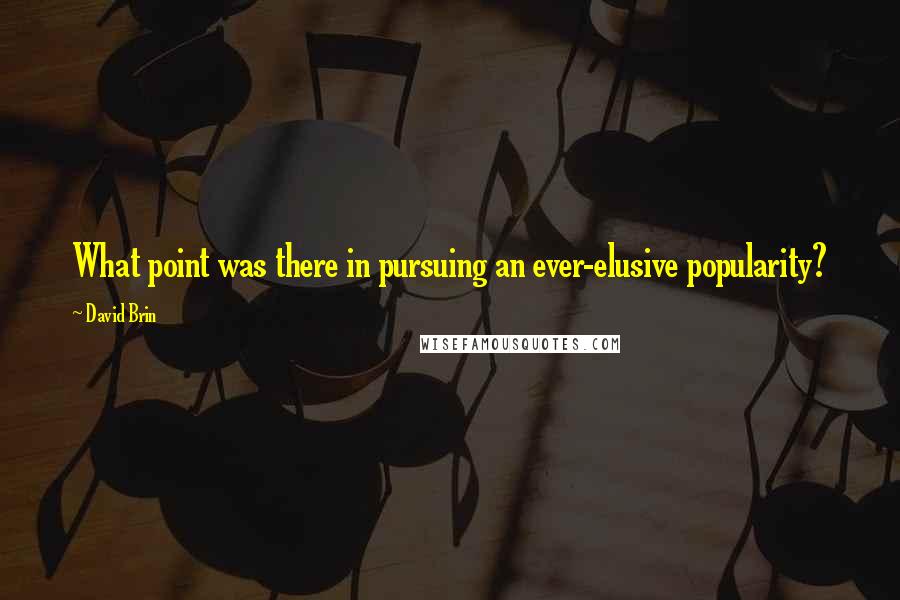 David Brin Quotes: What point was there in pursuing an ever-elusive popularity?