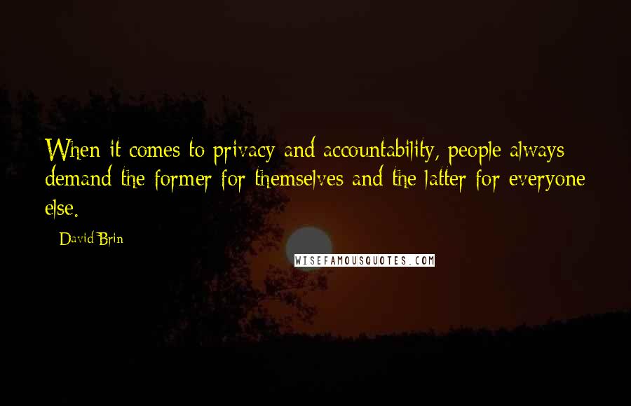 David Brin Quotes: When it comes to privacy and accountability, people always demand the former for themselves and the latter for everyone else.