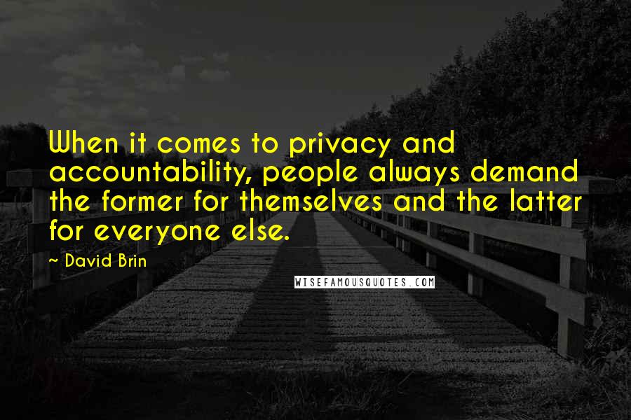 David Brin Quotes: When it comes to privacy and accountability, people always demand the former for themselves and the latter for everyone else.