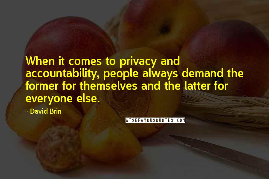 David Brin Quotes: When it comes to privacy and accountability, people always demand the former for themselves and the latter for everyone else.