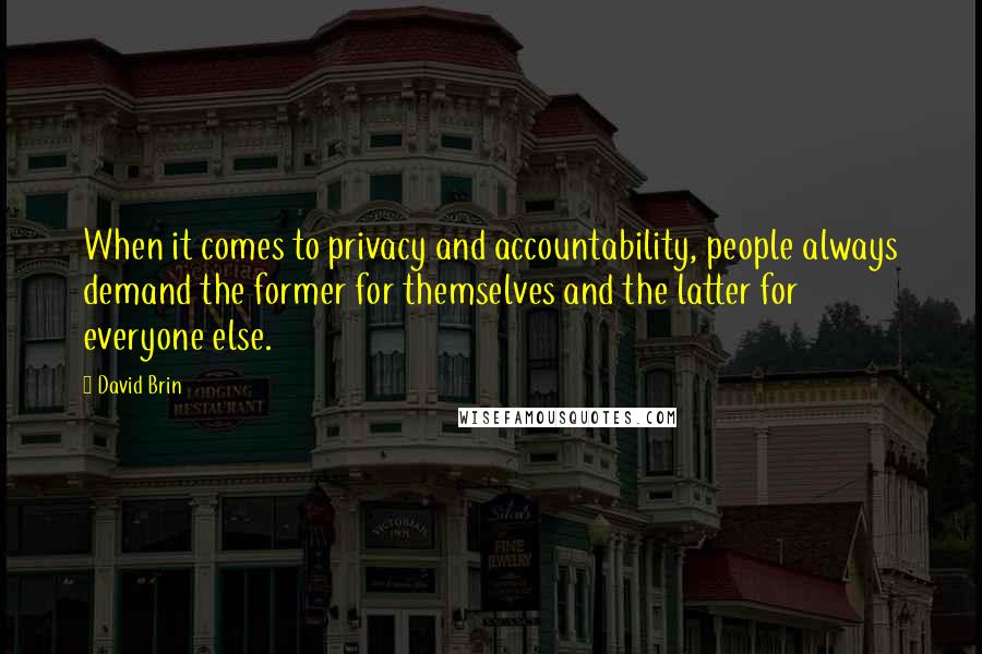 David Brin Quotes: When it comes to privacy and accountability, people always demand the former for themselves and the latter for everyone else.