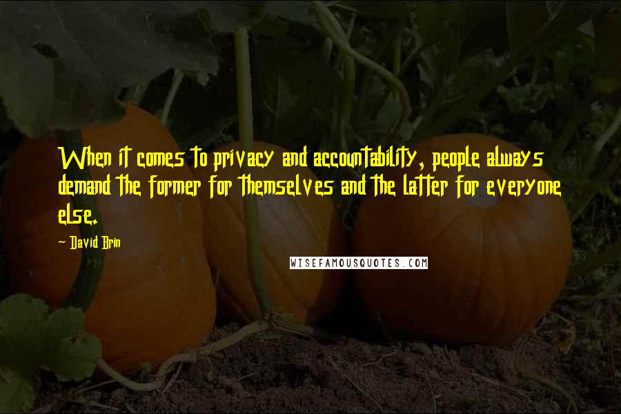 David Brin Quotes: When it comes to privacy and accountability, people always demand the former for themselves and the latter for everyone else.