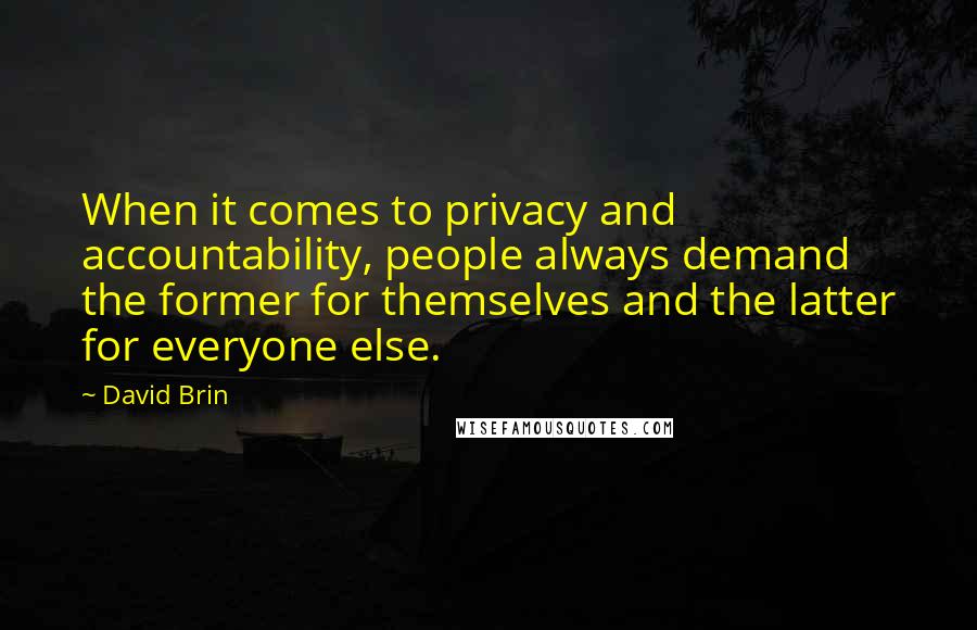 David Brin Quotes: When it comes to privacy and accountability, people always demand the former for themselves and the latter for everyone else.